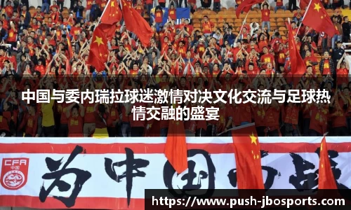 中国与委内瑞拉球迷激情对决文化交流与足球热情交融的盛宴