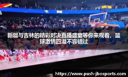 新疆与吉林的精彩对决直播盛宴等你来观看，篮球激情四溢不容错过